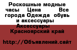 Роскошные модные часы  › Цена ­ 160 - Все города Одежда, обувь и аксессуары » Аксессуары   . Красноярский край